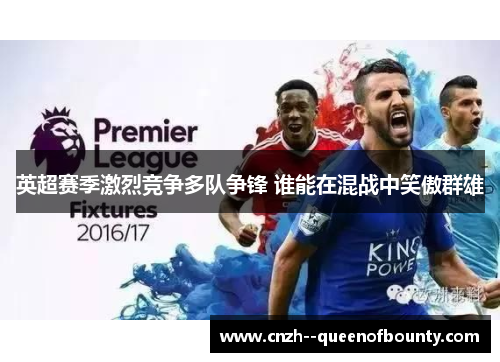 英超赛季激烈竞争多队争锋 谁能在混战中笑傲群雄