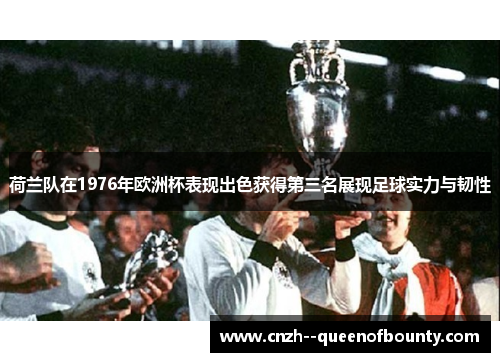 荷兰队在1976年欧洲杯表现出色获得第三名展现足球实力与韧性