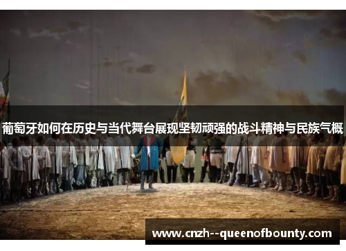 葡萄牙如何在历史与当代舞台展现坚韧顽强的战斗精神与民族气概