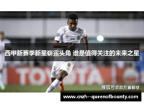 西甲新赛季新星崭露头角 谁是值得关注的未来之星