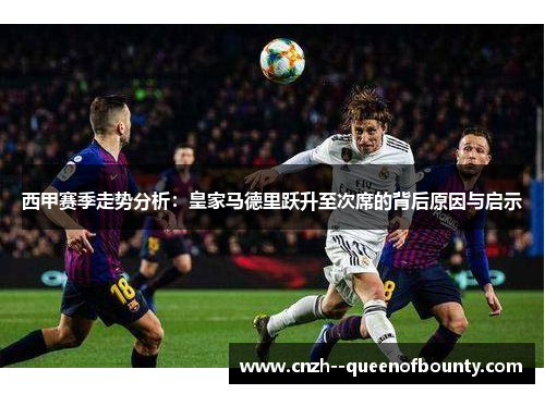 西甲赛季走势分析：皇家马德里跃升至次席的背后原因与启示