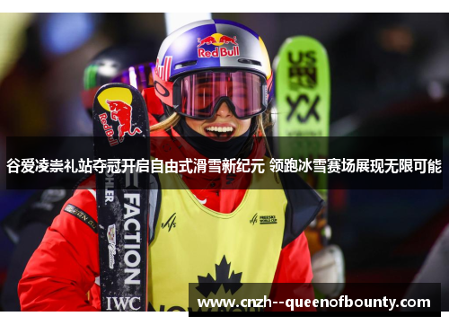 谷爱凌崇礼站夺冠开启自由式滑雪新纪元 领跑冰雪赛场展现无限可能
