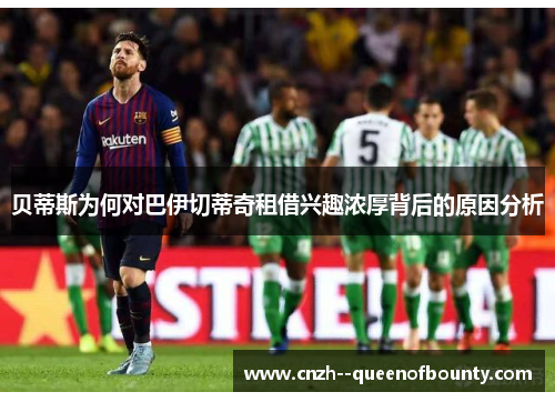 贝蒂斯为何对巴伊切蒂奇租借兴趣浓厚背后的原因分析