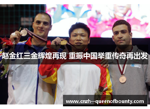 赵金红三金辉煌再现 重振中国举重传奇再出发