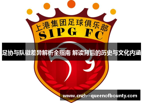 足协与队徽差异解析全指南 解读背后的历史与文化内涵