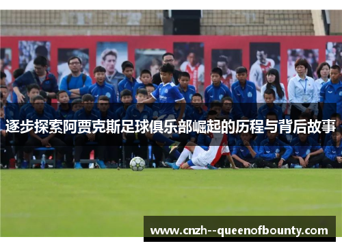 逐步探索阿贾克斯足球俱乐部崛起的历程与背后故事