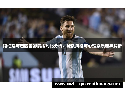 阿根廷与巴西国脚情绪对比分析：球队风格与心理素质差异解析
