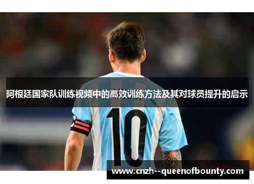 阿根廷国家队训练视频中的高效训练方法及其对球员提升的启示