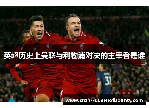英超历史上曼联与利物浦对决的主宰者是谁