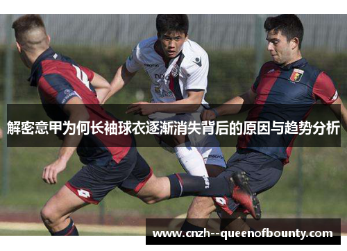 解密意甲为何长袖球衣逐渐消失背后的原因与趋势分析