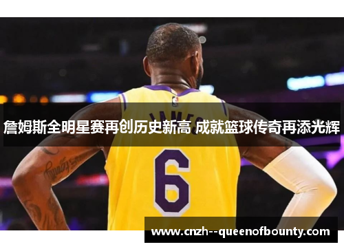 詹姆斯全明星赛再创历史新高 成就篮球传奇再添光辉