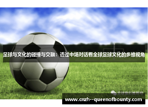 足球与文化的碰撞与交融：透过中场对话看全球足球文化的多维视角