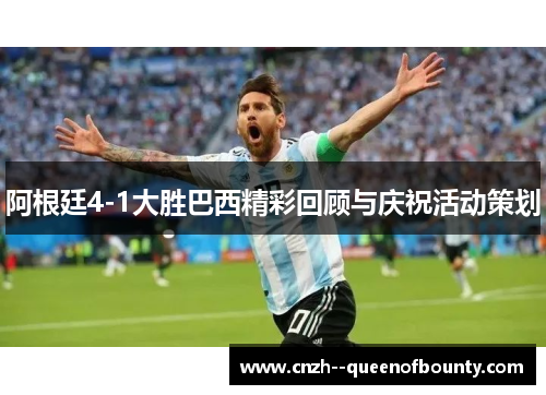 阿根廷4-1大胜巴西精彩回顾与庆祝活动策划