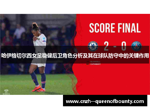 哈伊格切尔西女足稳健后卫角色分析及其在球队防守中的关键作用