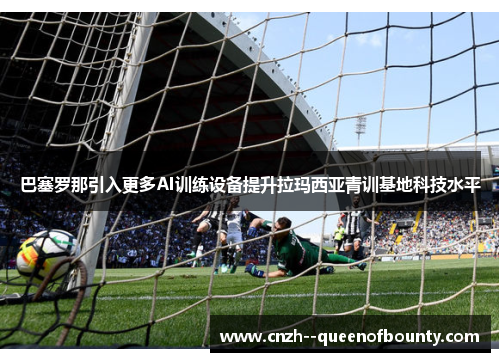 巴塞罗那引入更多AI训练设备提升拉玛西亚青训基地科技水平