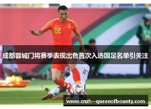 成都蓉城门将赛季表现出色首次入选国足名单引关注