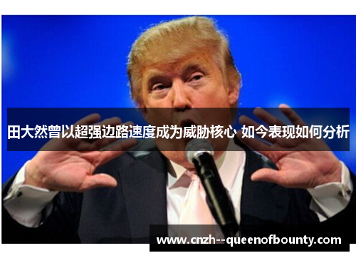 田大然曾以超强边路速度成为威胁核心 如今表现如何分析