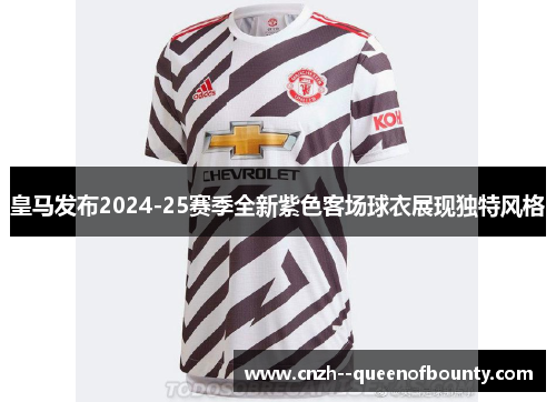 皇马发布2024-25赛季全新紫色客场球衣展现独特风格