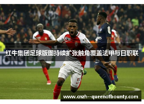红牛集团足球版图持续扩张触角覆盖法甲与日职联