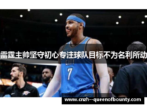 雷霆主帅坚守初心专注球队目标不为名利所动