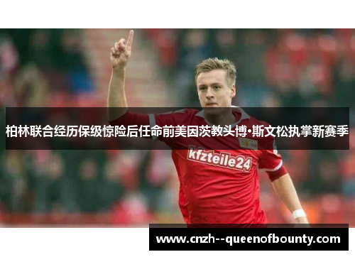 柏林联合经历保级惊险后任命前美因茨教头博·斯文松执掌新赛季