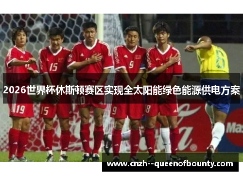 2026世界杯休斯顿赛区实现全太阳能绿色能源供电方案