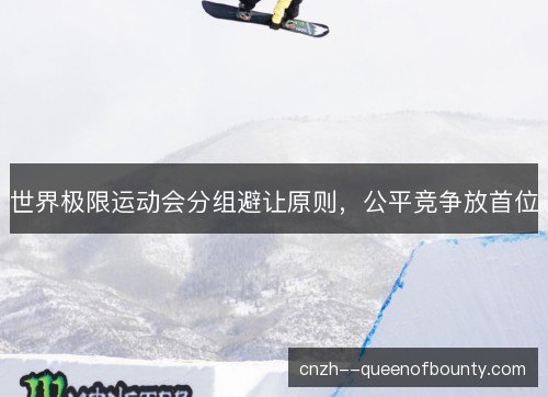 世界极限运动会分组避让原则，公平竞争放首位
